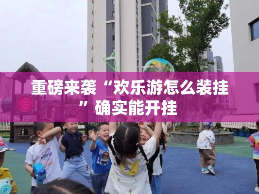 重磅来袭“欢乐游怎么装挂	”确实能开挂 