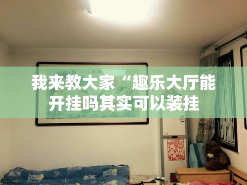 我来教大家“趣乐大厅能开挂吗其实可以装挂 我来教大家“趣乐大厅能开挂吗其实可以装挂