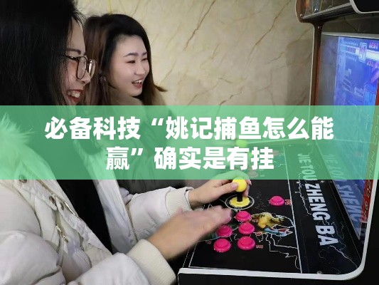 必备科技“姚记捕鱼怎么能赢”确实是有挂