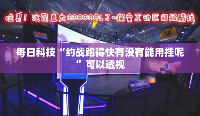 每日科技“约战跑得快有没有能用挂呢”可以透视