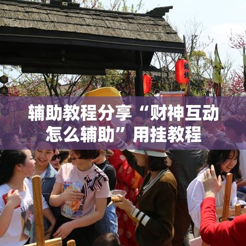 辅助教程分享“财神互动怎么辅助”用挂教程