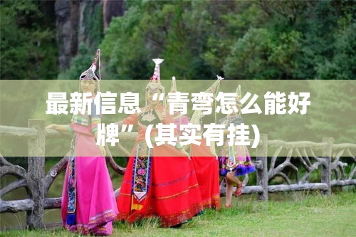 最新信息“青弯怎么能好牌”(其实有挂)
