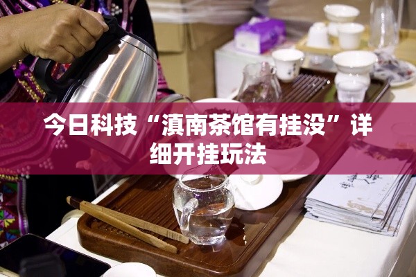 今日科技“滇南茶馆有挂没”详细开挂玩法