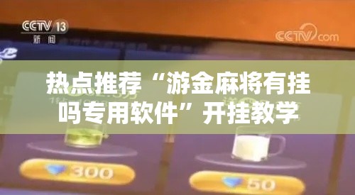 热点推荐“游金麻将有挂吗专用软件”开挂教学