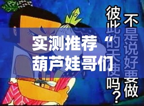 实测推荐“葫芦娃哥们有没有挂可以开挂的”的确可以开挂