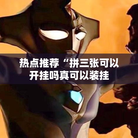 热点推荐“拼三张可以开挂吗真可以装挂 热点推荐“拼三张可以开挂吗真可以装挂