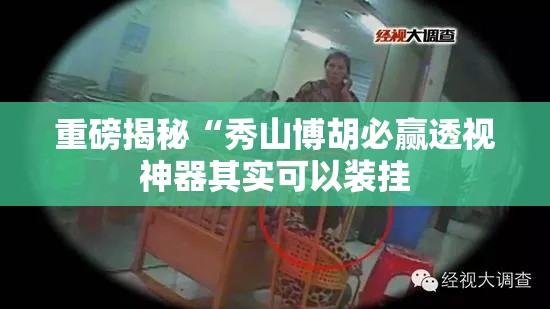 重磅揭秘“秀山博胡必赢透视神器其实可以装挂