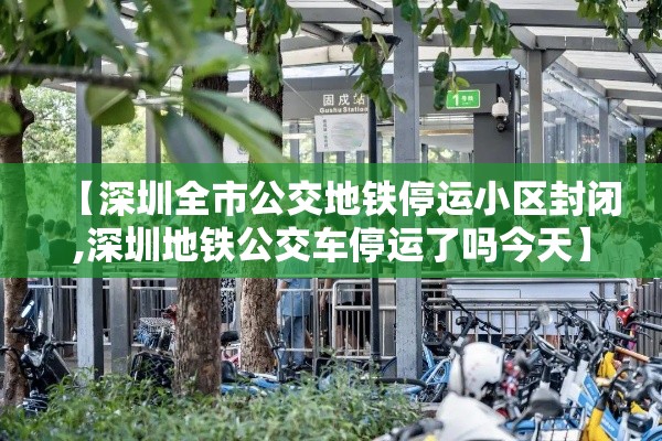 【深圳全市公交地铁停运小区封闭,深圳地铁公交车停运了吗今天】