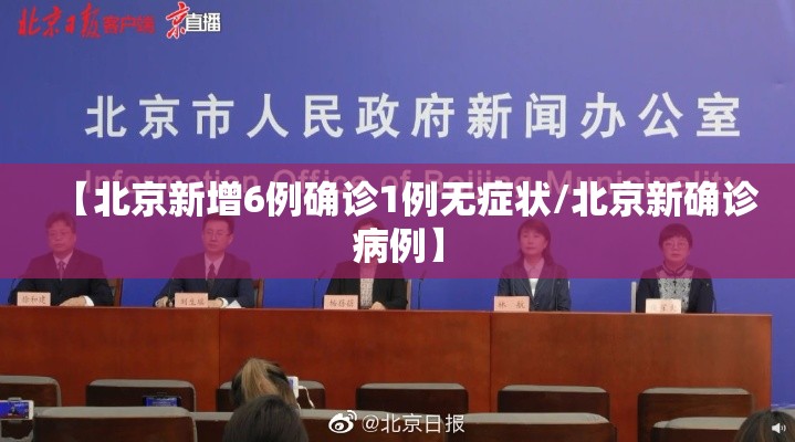 【北京新增6例确诊1例无症状/北京新确诊病例】 【北京新增6例确诊1例无症状/北京新确诊病例】