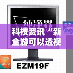 科技资讯“新全游可以透视吗”确实有挂