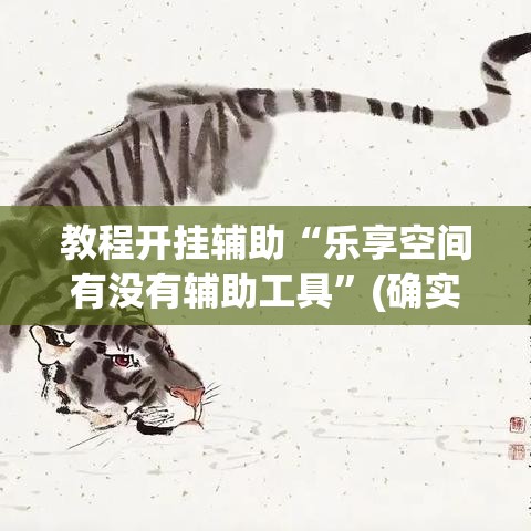 教程开挂辅助“乐享空间有没有辅助工具”(确实有挂)