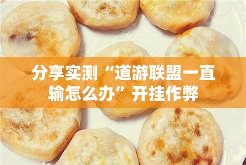 分享实测“道游联盟一直输怎么办”开挂作弊