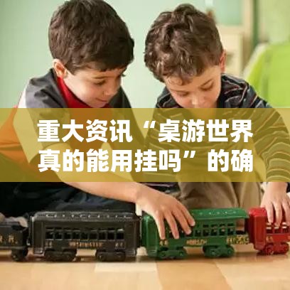 重大资讯“桌游世界真的能用挂吗	”的确有挂