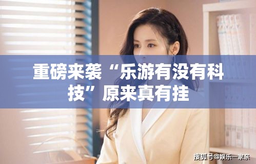 重磅来袭“乐游有没有科技”原来真有挂