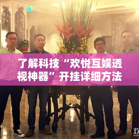 了解科技“欢悦互娱透视神器”开挂详细方法