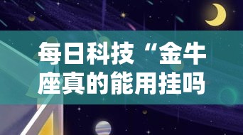 每日科技“金牛座真的能用挂吗”可以开挂