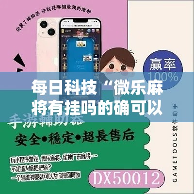每日科技“微乐麻将有挂吗的确可以”2026用挂
