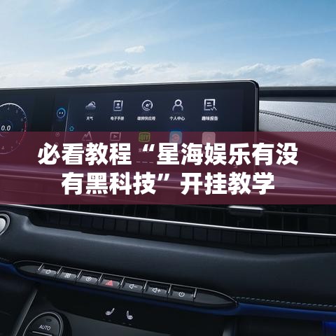 必看教程“星海娱乐有没有黑科技	”开挂教学