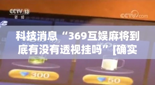 科技消息“369互娱麻将到底有没有透视挂吗”[确实真的有挂]