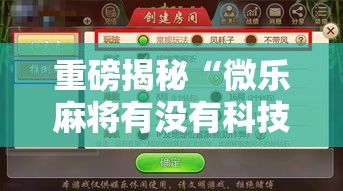 重磅揭秘“微乐麻将有没有科技	”原来可以开挂