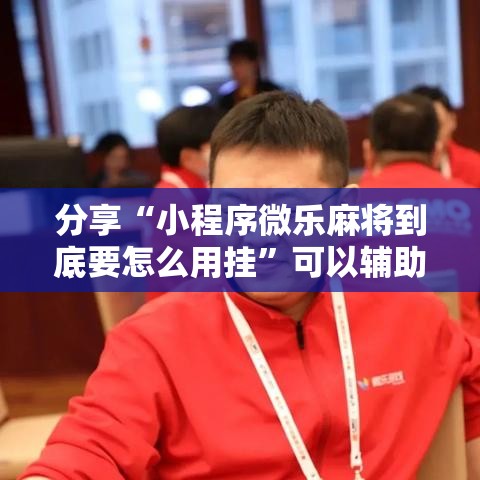 分享“小程序微乐麻将到底要怎么用挂	”可以辅助