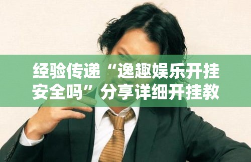 经验传递“逸趣娱乐开挂安全吗”分享详细开挂教程