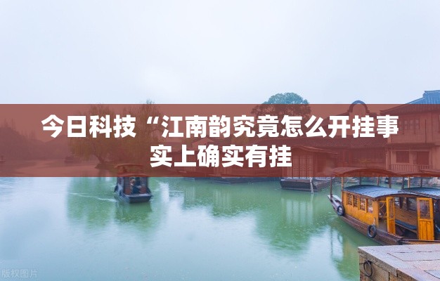 今日科技“江南韵究竟怎么开挂事实上确实有挂 今日科技“江南韵究竟怎么开挂事实上确实有挂