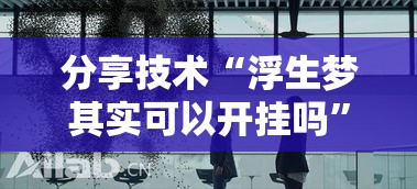 分享技术“浮生梦其实可以开挂吗	”可以透视