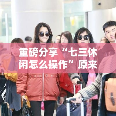 重磅分享“七三休闲怎么操作	”原来是真的有