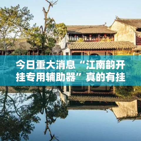 今日重大消息“江南韵开挂专用辅助器”真的有挂