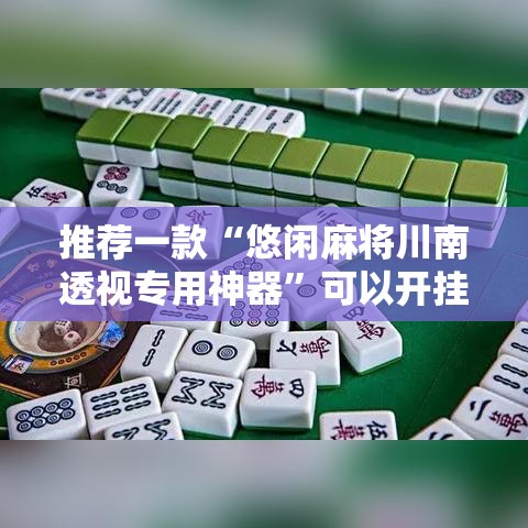 推荐一款“悠闲麻将川南透视专用神器”可以开挂软件