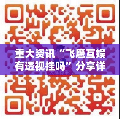 重大资讯“飞鹰互娱有透视挂吗	”分享详细开挂教程
