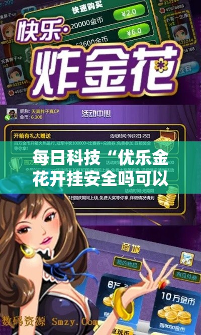 每日科技“优乐金花开挂安全吗可以辅助 每日科技“优乐金花开挂安全吗可以辅助