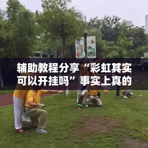 辅助教程分享“彩虹其实可以开挂吗	”事实上真的有挂