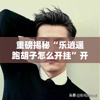 重磅揭秘“乐逍遥跑胡子怎么开挂”开挂详细教程