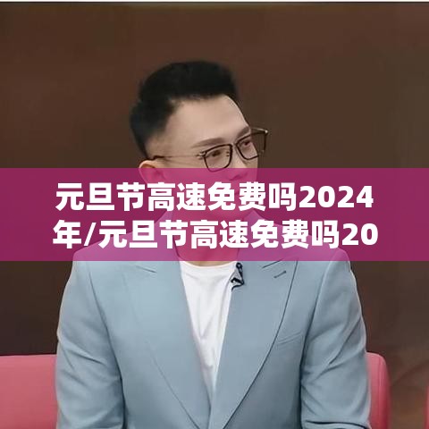 元旦节高速免费吗2024年/元旦节高速免费吗2027