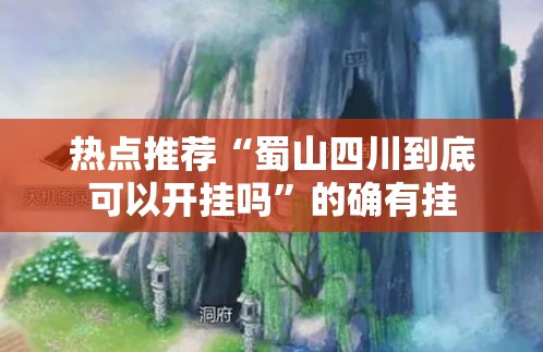 热点推荐“蜀山四川到底可以开挂吗”的确有挂