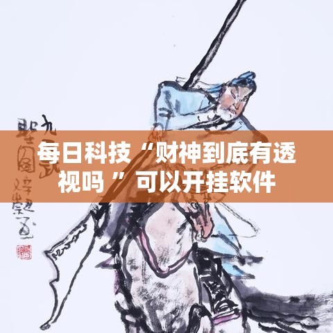每日科技“财神到底有透视吗 ”可以开挂软件
