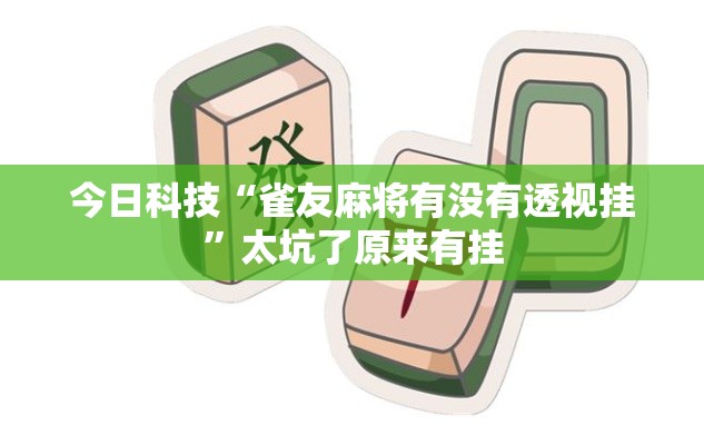 今日科技“雀友麻将有没有透视挂”太坑了原来有挂
