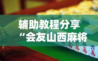 辅助教程分享“会友山西麻将有挂吗的确可以”开挂方法