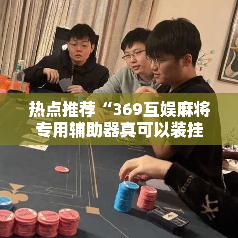 热点推荐“369互娱麻将专用辅助器真可以装挂