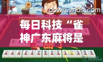 每日科技“雀神广东麻将是不是有开挂”确实能开挂 