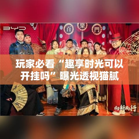 玩家必看“趣享时光可以开挂吗”曝光透视猫腻