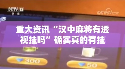 重大资讯“汉中麻将有透视挂吗”确实真的有挂