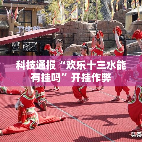 科技通报“欢乐十三水能有挂吗”开挂作弊