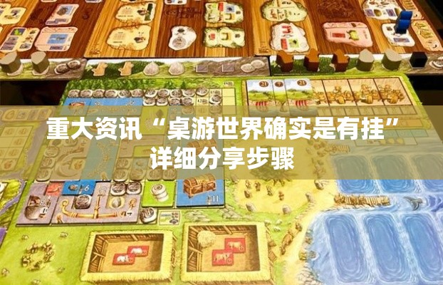 重大资讯“桌游世界确实是有挂”详细分享步骤