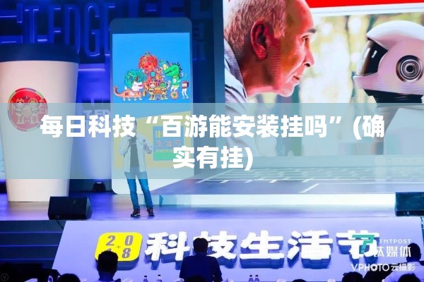 每日科技“百游能安装挂吗”(确实有挂)