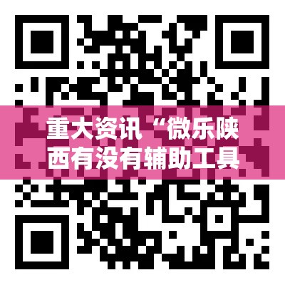 重大资讯“微乐陕西有没有辅助工具	”详细分享步骤