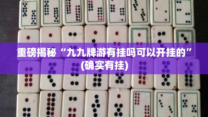 重磅揭秘“九九牌游有挂吗可以开挂的”(确实有挂)
