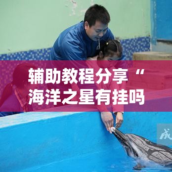 辅助教程分享“海洋之星有挂吗”其实是有挂